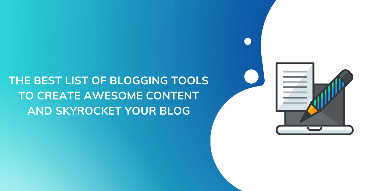 The Best List of Blogging Tools to Create Awesome Content and Skyrocket Your Blog